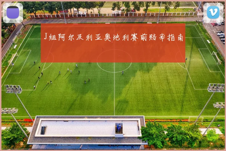 J组阿尔及利亚奥地利赛前赔率指南