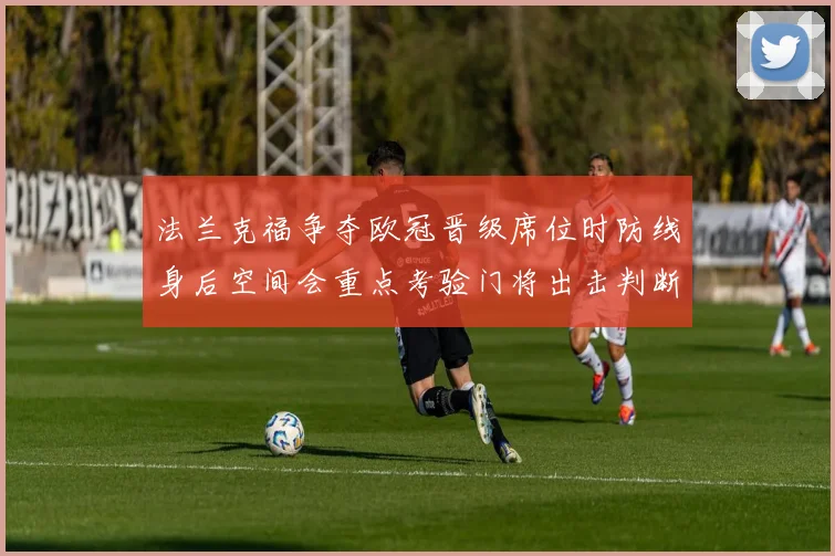 法兰克福争夺欧冠晋级席位时防线身后空间会重点考验门将出击判断