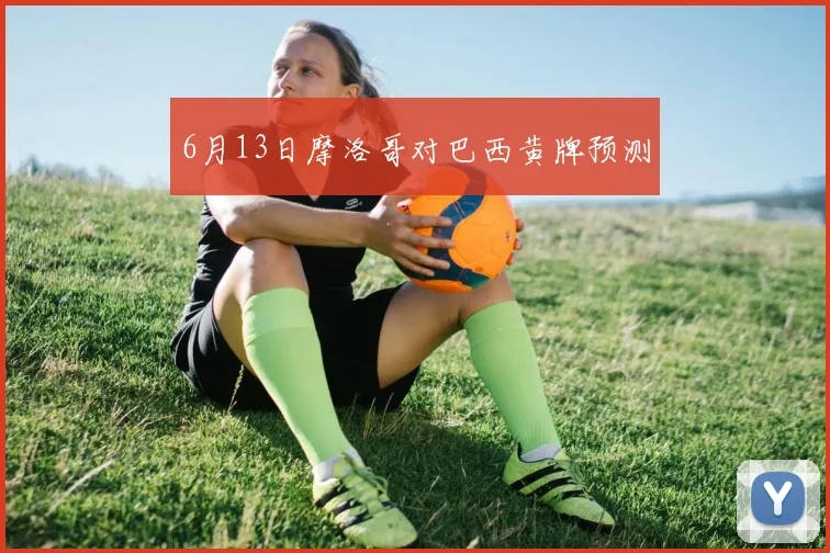 6月13日摩洛哥对巴西黄牌预测