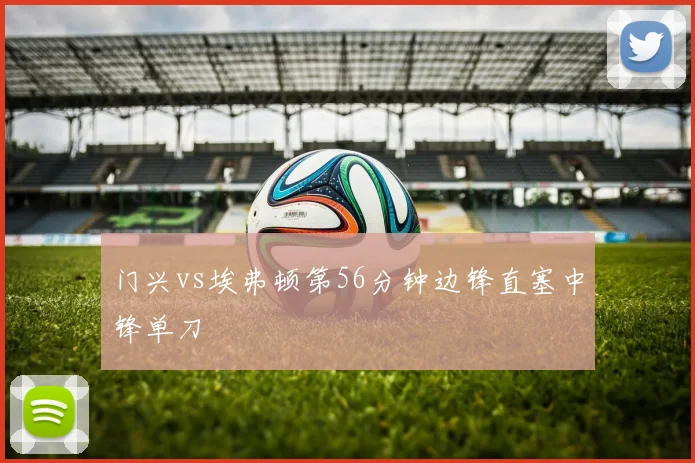 门兴vs埃弗顿第56分钟边锋直塞中锋单刀