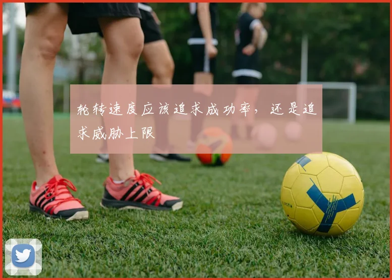 轮转速度应该追求成功率，还是追求威胁上限