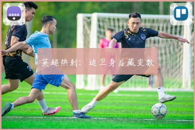 英超热刺：边卫身后藏变数