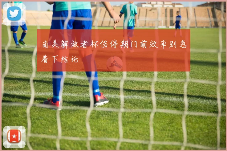 南美解放者杯伤停期门前效率别急着下结论