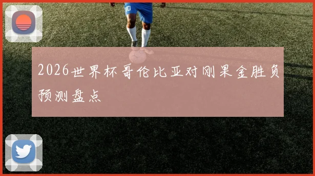 2026世界杯哥伦比亚对刚果金胜负预测盘点