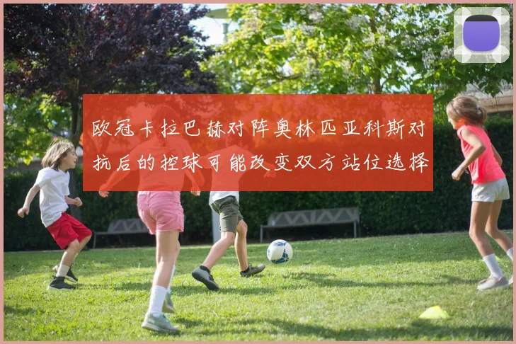 欧冠卡拉巴赫对阵奥林匹亚科斯对抗后的控球可能改变双方站位选择