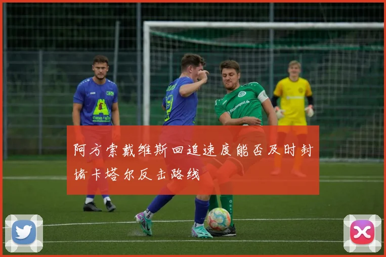 阿方索戴维斯回追速度能否及时封堵卡塔尔反击路线