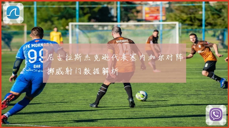 尼古拉斯杰克逊代表塞内加尔对阵挪威射门数据解析