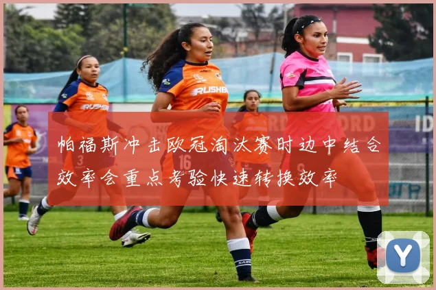 帕福斯冲击欧冠淘汰赛时边中结合效率会重点考验快速转换效率