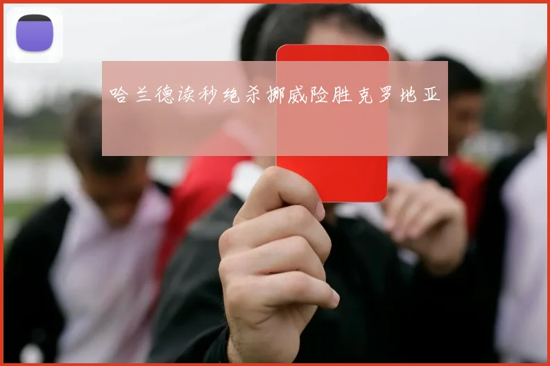 哈兰德读秒绝杀挪威险胜克罗地亚