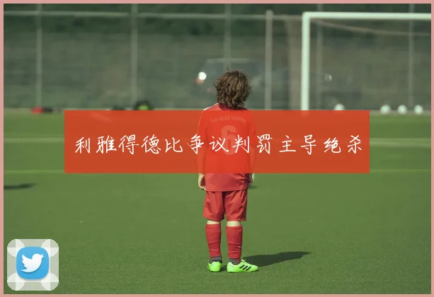 利雅得德比争议判罚主导绝杀