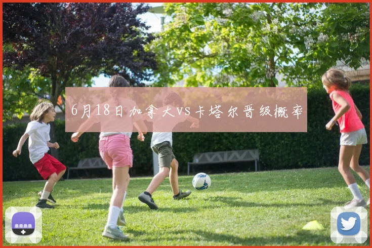 6月18日加拿大vs卡塔尔晋级概率