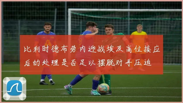 比利时德布劳内迎战埃及高位接应后的处理是否足以摆脱对手压迫