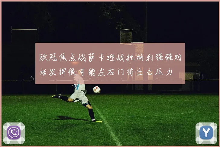 欧冠焦点战萨卡迎战托纳利强强对话发挥很可能左右门将出击压力