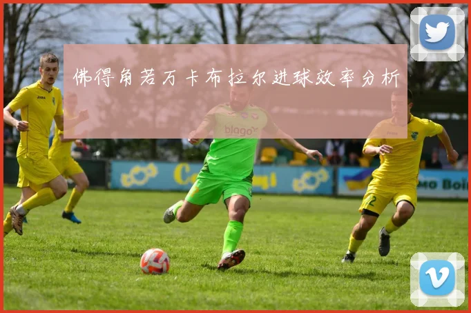 佛得角若万卡布拉尔进球效率分析