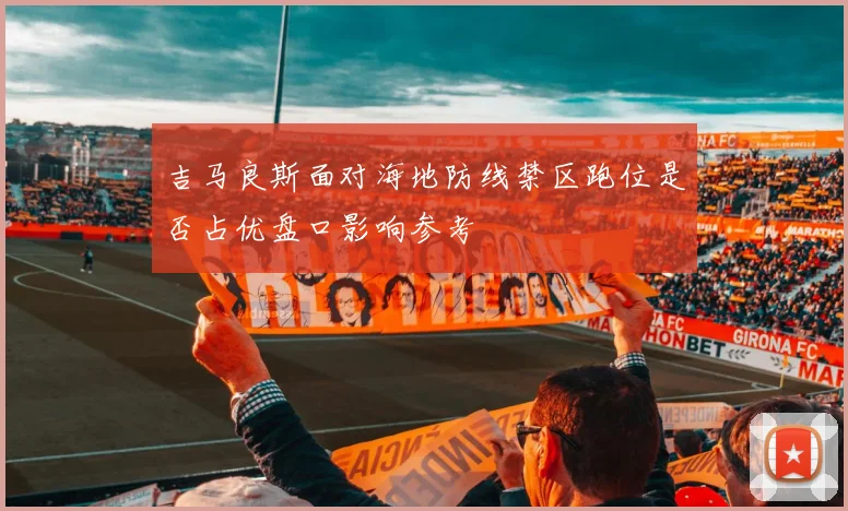 吉马良斯面对海地防线禁区跑位是否占优盘口影响参考