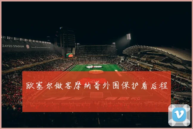 欧塞尔做客摩纳哥外围保护看后程