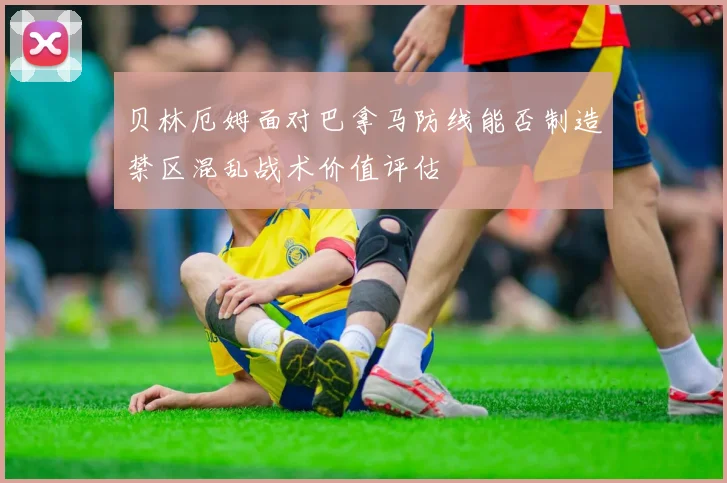 贝林厄姆面对巴拿马防线能否制造禁区混乱战术价值评估