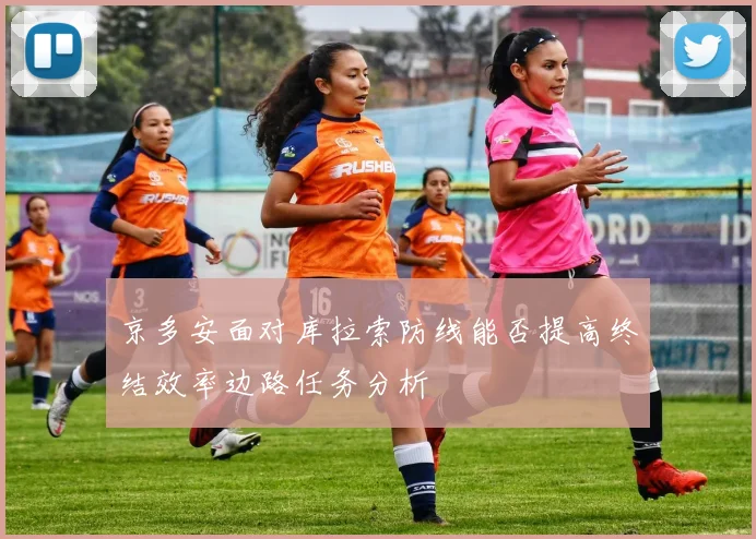 京多安面对库拉索防线能否提高终结效率边路任务分析