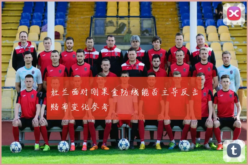 杜兰面对刚果金防线能否主导反击赔率变化参考