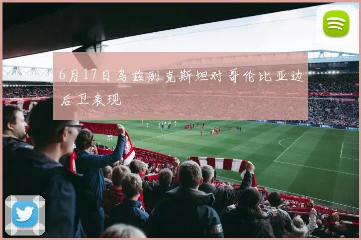 6月17日乌兹别克斯坦对哥伦比亚边后卫表现