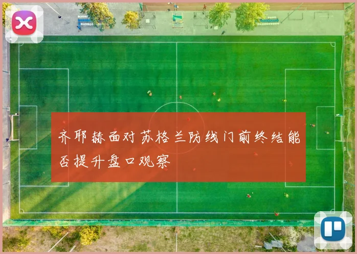 齐耶赫面对苏格兰防线门前终结能否提升盘口观察