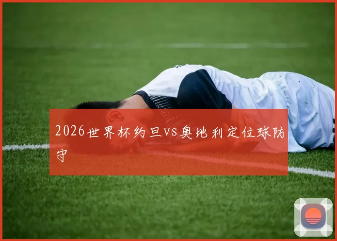 2026世界杯约旦vs奥地利定位球防守