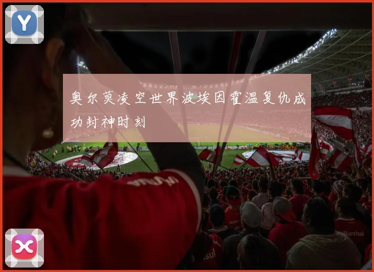 奥尔莫凌空世界波埃因霍温复仇成功封神时刻