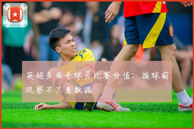 英超多面手球员比赛价值：接球前观察不只看数据