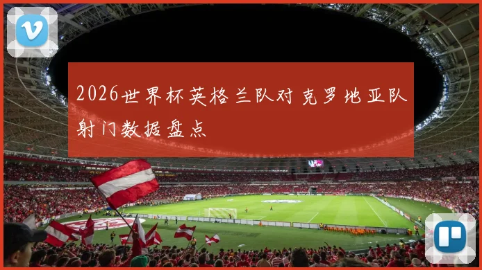 2026世界杯英格兰队对克罗地亚队射门数据盘点