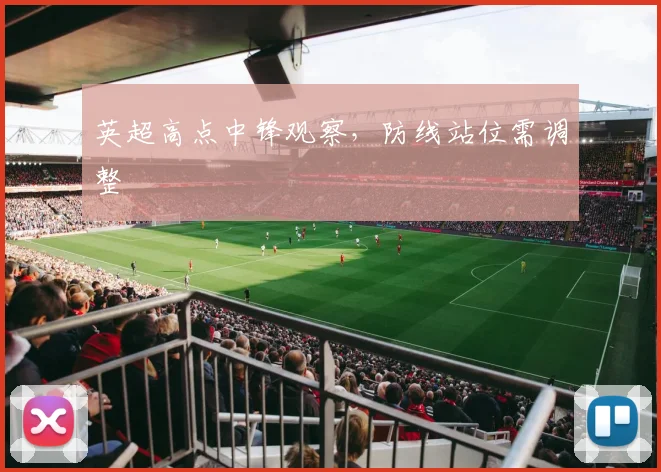 英超高点中锋观察，防线站位需调整